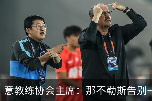 意教练协会主席：那不勒斯告别一位伟大教练，也迎来一位伟大教练